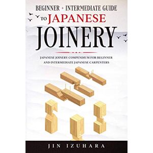 Izuhara, Jin Japanese Joinery: Beginner + Intermediate Guide to Japanese Joinery: Japanese Joinery Compendium for Beginner and Intermediate Japanese Carpenters (Simple Secrets of Japanese Joinery) Izuhara, Jin Japanese Joinery: Beginner + Intermediate Guide to Japanese Joinery: Japanese Joinery Compendium for Beginner and Intermediate Japanese Carpenters (Simple Secrets of Japanese Joinery)