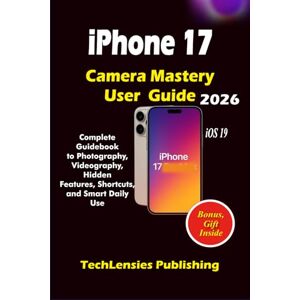 Publishing, TechLensies iPhone 17 Camera Mastery User Guide: Complete Guidebook to Photography, Videography, Hidden Features, Shortcuts, and Smart Daily Use (iPhone 17 series) Publishing, TechLensies iPhone 17 Camera Mastery User Guide: Complete Guidebook to Photography, Videography, Hidden Features, Shortcuts, and Smart Daily Use (iPhone 17 series)