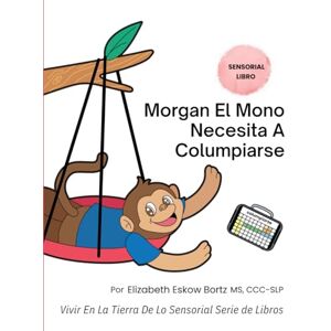 Bortz, Elizabeth Eskow Morgan El Mono Necesita A Columpiarse: Vivir En La Tierra De Lo Sensorial Serie de Libros (Living In the Land of Sensory Series) Bortz, Elizabeth Eskow Morgan El Mono Necesita A Columpiarse: Vivir En La Tierra De Lo Sensorial Serie de Libros (Living In the Land of Sensory Series)