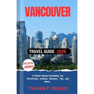 F. Kesler, Thelma Vancouver Travel Guide 2025: A Pocket Manual Including Top Attractions, Cuisines, Beaches, Tips, and More. F. Kesler, Thelma Vancouver Travel Guide 2025: A Pocket Manual Including Top Attractions, Cuisines, Beaches, Tips, and More.