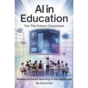 Ken, Gracie AI in Education for the future classroom: Human-Centered teaching in the digital age Ken, Gracie AI in Education for the future classroom: Human-Centered teaching in the digital age