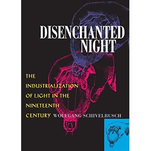 Schivelbusch, Wolfgang Disenchanted Night: Industrialization of Light in the Nineteenth Century: The Industrialization of Light in the Nineteenth Century Schivelbusch, Wolfgang Disenchanted Night: Industrialization of Light in the Nineteenth Century: The Industrialization of Light in the Nineteenth Century