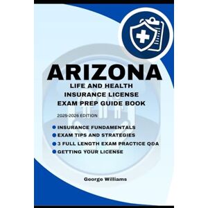 WILLIAMS, GEORGE ARIZONA LIFE AND HEALTH INSURANCE LICENSE EXAM PREP MANUAL: COMPREHENSIVE STUDY GUIDE WITH KEY CONCEPTS, PRACTICE QUESTIONS, AND TEST-TAKING TIPS TO HELP YOU PASS THE EXAM WILLIAMS, GEORGE ARIZONA LIFE AND HEALTH INSURANCE LICENSE EXAM PREP MANUAL: COMPREHENSIVE STUDY GUIDE WITH KEY CONCEPTS, PRACTICE QUESTIONS, AND TEST-TAKING TIPS TO HELP YOU PASS THE EXAM