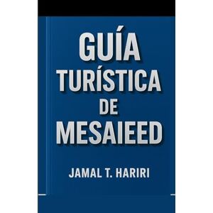 Hariri, Jamal T. GUÍA TURÍSTICA DE MESAIEED: Descubra las playas doradas de Mesaieed, emocionantes recorridos por el desierto y relajantes resorts costeros. Un viaje ... le permitirá descubrir las mejores actividad Hariri, Jamal T. GUÍA TURÍSTICA DE MESAIEED: Descubra las playas doradas de Mesaieed, emocionantes recorridos por el desierto y relajantes resorts costeros. Un viaje ... le permitirá descubrir las mejores actividad