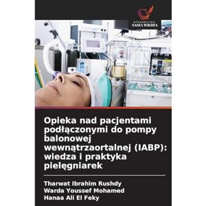 Rushdy, Tharwat Ibrahim Opieka nad pacjentami podlączonymi do pompy balonowej wewnątrzaortalnej (IABP): wiedza i praktyka pielęgniarek Rushdy, Tharwat Ibrahim Opieka nad pacjentami podlączonymi do pompy balonowej wewnątrzaortalnej (IABP): wiedza i praktyka pielęgniarek