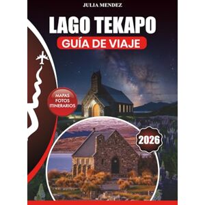 MENDEZ, JULIA LAGO TEKAPO GUÍA DE VIAJE 2026: Consejos de expertos sobre vuelos, alojamiento, restaurantes, aventuras al aire libre, gemas ocultas, festivales e itinerarios perfectos para cada tipo de viajero MENDEZ, JULIA LAGO TEKAPO GUÍA DE VIAJE 2026: Consejos de expertos sobre vuelos, alojamiento, restaurantes, aventuras al aire libre, gemas ocultas, festivales e itinerarios perfectos para cada tipo de viajero