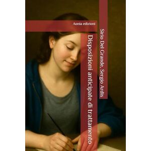 Del Grande, Sirio Disposizioni anticipate di trattamento: Aspetti giuridici, clinici e organizzativi Del Grande, Sirio Disposizioni anticipate di trattamento: Aspetti giuridici, clinici e organizzativi