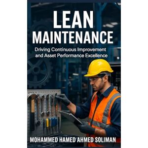 Ahmed Lean Maintenance: Driving Continuous Improvement and Asset Performance Excellence (Maintenance Strategy & Reliability Series) Ahmed Lean Maintenance: Driving Continuous Improvement and Asset Performance Excellence (Maintenance Strategy & Reliability Series)