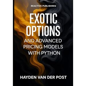 Van Der Post, Hayden Exotic Options and Advanced Pricing Models with Python: Beyond Black-Scholes: Barrier, Asian, and American Options with Monte Carlo and PDE Methods: 4 (Comprehensive Options 2025) Van Der Post, Hayden Exotic Options and Advanced Pricing Models with Python: Beyond Black-Scholes: Barrier, Asian, and American Options with Monte Carlo and PDE Methods: 4 (Comprehensive Options 2025)
