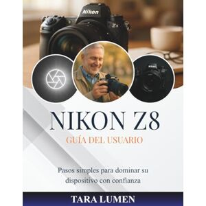 LUMEN, TARA NIKON Z8 GUÍA DEL USUARIO: Pasos simples para dominar su dispositivo con confianza (Tech Made Simple) LUMEN, TARA NIKON Z8 GUÍA DEL USUARIO: Pasos simples para dominar su dispositivo con confianza (Tech Made Simple)