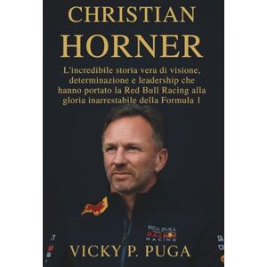 P. PUGA, VICKY CHRISTIAN HORNER: L'incredibile storia vera di visione, determinazione e leadership che hanno portato la Red Bull Racing alla gloria inarrestabile della Formula 1 P. PUGA, VICKY CHRISTIAN HORNER: L'incredibile storia vera di visione, determinazione e leadership che hanno portato la Red Bull Racing alla gloria inarrestabile della Formula 1