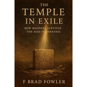 Fowler, F Brad The Temple in Exile: How Masonry Survived the Ages of Darkness Fowler, F Brad The Temple in Exile: How Masonry Survived the Ages of Darkness