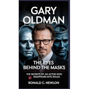 C. Newlon, Ronald Gary Oldman: The Eyes Behind the Masks: The Secrets of an Actor Who Disappears into Roles C. Newlon, Ronald Gary Oldman: The Eyes Behind the Masks: The Secrets of an Actor Who Disappears into Roles