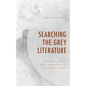 Bonato, Sarah Searching the Grey Literature: A Handbook for Searching Reports, Working Papers, and Other Unpublished Research (Medical Library Association Books Series) Bonato, Sarah Searching the Grey Literature: A Handbook for Searching Reports, Working Papers, and Other Unpublished Research (Medical Library Association Books Series)