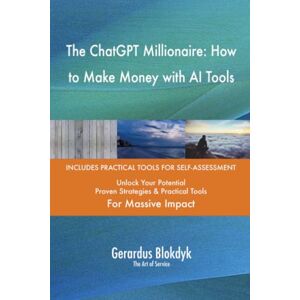 Gerardus Blokdyk - The Art of Service The ChatGPT Millionaire: How to Make Money with AI Tools Gerardus Blokdyk - The Art of Service The ChatGPT Millionaire: How to Make Money with AI Tools