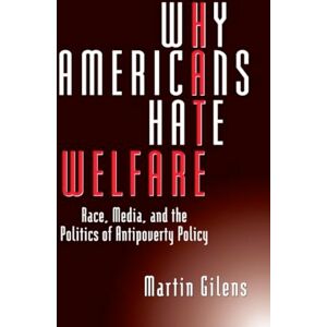Gilens, Martin Why Americans Hate Welfare: Race, Media, and the Politics of Antipoverty Policy (Studies in Communication, Media, and Public Opinion) Gilens, Martin Why Americans Hate Welfare: Race, Media, and the Politics of Antipoverty Policy (Studies in Communication, Media, and Public Opinion)
