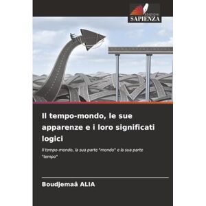 ALIA, Boudjemaâ Il tempo-mondo, le sue apparenze e i loro significati logici: Il tempo-mondo, la sua parte "mondo" e la sua parte "tempo ALIA, Boudjemaâ Il tempo-mondo, le sue apparenze e i loro significati logici: Il tempo-mondo, la sua parte "mondo" e la sua parte "tempo