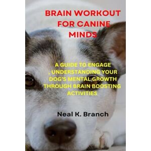 Branch, Neal K. BRAIN WORKOUT FOR CANINE MINDS: A Guide To Engage, Understanding Your Dog's Mental Growth Through Brain Boosting Activities Branch, Neal K. BRAIN WORKOUT FOR CANINE MINDS: A Guide To Engage, Understanding Your Dog's Mental Growth Through Brain Boosting Activities