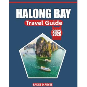 Reyes, Eades D. Halong Bay Travel Guide 2025: Explore the Scenic Beauty, Local Culture, Things to Do, Activities, and Natural Wonders of Vietnam’s Iconic Seaside Destination Reyes, Eades D. Halong Bay Travel Guide 2025: Explore the Scenic Beauty, Local Culture, Things to Do, Activities, and Natural Wonders of Vietnam’s Iconic Seaside Destination