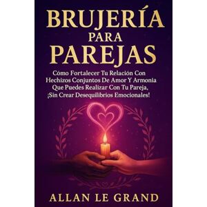 LE GRAND, ALLAN BRUJERÍA PARA PAREJAS: Cómo fortalecer tu relación con hechizos conjuntos de amor y armonía que puedes realizar con tu pareja, ¡SIN crear desequilibrios emocionales! (BRUJERÍA MODERNA BRUTAL) LE GRAND, ALLAN BRUJERÍA PARA PAREJAS: Cómo fortalecer tu relación con hechizos conjuntos de amor y armonía que puedes realizar con tu pareja, ¡SIN crear desequilibrios emocionales! (BRUJERÍA MODERNA BRUTAL)