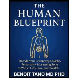 TANO MD PHD, BENOIT THE HUMAN BLUEPRINT: Master Your Chronotype, Dosha, Personality & Learning Style to Win in Life TANO MD PHD, BENOIT THE HUMAN BLUEPRINT: Master Your Chronotype, Dosha, Personality & Learning Style to Win in Life