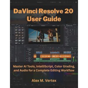 M. Vertex, Alex DaVinci Resolve 20 User Guide: Master AI Tools, IntelliScript, Color Grading, and Audio for a Complete Editing Workflow M. Vertex, Alex DaVinci Resolve 20 User Guide: Master AI Tools, IntelliScript, Color Grading, and Audio for a Complete Editing Workflow