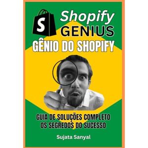 Sanyal, Sujata GÊNIO DO SHOPIFY: GUIA DE SOLUÇÕES COMPLETO, e os segredos para o sucesso. Este livro guia você por todo o processo de criação de uma loja Shopify e como alcançar um crescimento rápido. Sanyal, Sujata GÊNIO DO SHOPIFY: GUIA DE SOLUÇÕES COMPLETO, e os segredos para o sucesso. Este livro guia você por todo o processo de criação de uma loja Shopify e como alcançar um crescimento rápido.