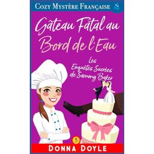 Doyle, Donna Gâteau Fatal au Bord de l'Eau: Les Enquêtes Sucrées de Sammy Baker (Les Mystères de la Pâtissière: Une Série Culinaire Cosy de Sammy Baker) Doyle, Donna Gâteau Fatal au Bord de l'Eau: Les Enquêtes Sucrées de Sammy Baker (Les Mystères de la Pâtissière: Une Série Culinaire Cosy de Sammy Baker)