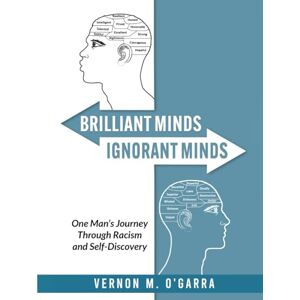 O'Garra, Vernon M. BRILLIANT MINDS, IGNORANT MINDS: One Man’s Journey Through Racism and Self-Discovery O'Garra, Vernon M. BRILLIANT MINDS, IGNORANT MINDS: One Man’s Journey Through Racism and Self-Discovery
