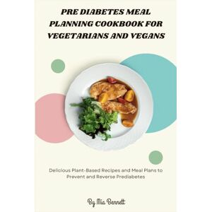 Bennett, Mia Pre Diabetes Meal Planning Cookbook for Vegetarians and Vegans: Delicious Plant-Based Recipes and Meal Plans to Prevent and Reverse Prediabetes Bennett, Mia Pre Diabetes Meal Planning Cookbook for Vegetarians and Vegans: Delicious Plant-Based Recipes and Meal Plans to Prevent and Reverse Prediabetes
