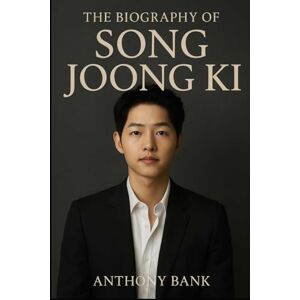 Bank, Anthony The Biography of Song Joong Ki: The Actor Who Became a Movement Bank, Anthony The Biography of Song Joong Ki: The Actor Who Became a Movement