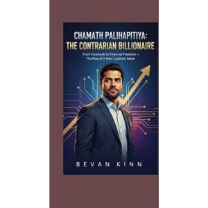 KINN, BEVAN Chamath Palihapitiya: The Contrarian Billionaire: From Facebook to Financial Freedom — The Rise of a New Capitalist Rebel KINN, BEVAN Chamath Palihapitiya: The Contrarian Billionaire: From Facebook to Financial Freedom — The Rise of a New Capitalist Rebel