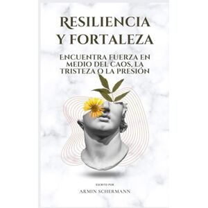 Schermann, Armin Resiliencia y fortaleza: Encuentra fuerza en medio del caos, la tristeza o la presión Schermann, Armin Resiliencia y fortaleza: Encuentra fuerza en medio del caos, la tristeza o la presión