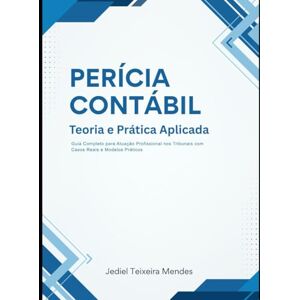 TEIXEIRA MENDES, JEDIEL PERÍCIA CONTÁBIL: Teoria e Prática Aplicada: Guia Completo para Atuação Profissional nos Tribunais com Casos Reais e Modelos Práticos TEIXEIRA MENDES, JEDIEL PERÍCIA CONTÁBIL: Teoria e Prática Aplicada: Guia Completo para Atuação Profissional nos Tribunais com Casos Reais e Modelos Práticos