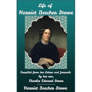Stowe, Harriet Beecher Life of Harriet Beecher Stowe: Compiled From Her Letters and Journals by her son, Charles Edward Stowe Stowe, Harriet Beecher Life of Harriet Beecher Stowe: Compiled From Her Letters and Journals by her son, Charles Edward Stowe