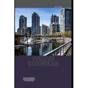 Thome, Lula R. Vancouver Reiseführer 2026: Vancouver wie ein Einheimischer entdecken: Verborgene Schätze, ikonische Sehenswürdigkeiten und clevere Reisetipps für 2026 Thome, Lula R. Vancouver Reiseführer 2026: Vancouver wie ein Einheimischer entdecken: Verborgene Schätze, ikonische Sehenswürdigkeiten und clevere Reisetipps für 2026