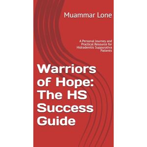 Lone, Mr Muammar S Warriors of Hope: The HS Success Guide: A Personal Journey and Practical Resource for Hidradenitis Suppurativa Patients Lone, Mr Muammar S Warriors of Hope: The HS Success Guide: A Personal Journey and Practical Resource for Hidradenitis Suppurativa Patients