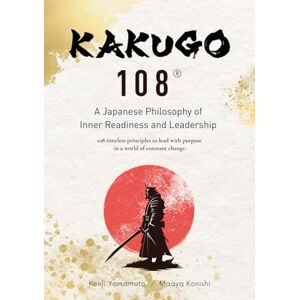 Yamamoto, Kenji “KAKUGO 108® —A Japanese Philosophy of Inner Readiness and Leadership: 108 timeless principles to lead with purpose in a world of constant change Yamamoto, Kenji “KAKUGO 108® —A Japanese Philosophy of Inner Readiness and Leadership: 108 timeless principles to lead with purpose in a world of constant change