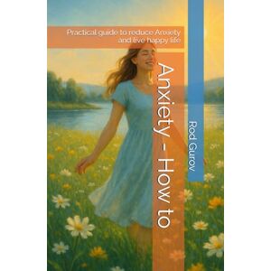 Gurov, ROD Anxiety How to: Practical guide to reduce Anxiety and live happy life (Transformation) Gurov, ROD Anxiety How to: Practical guide to reduce Anxiety and live happy life (Transformation)