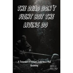 Perez, Mr Adrian THE DEAD DON’T FIGHT But The Living Do: A Testament Of Motion, Endurance, And Becoming Perez, Mr Adrian THE DEAD DON’T FIGHT But The Living Do: A Testament Of Motion, Endurance, And Becoming
