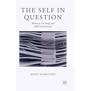 Palgrave Macmillan The Self in Question: Memory, The Body and Self-Consciousness Palgrave Macmillan The Self in Question: Memory, The Body and Self-Consciousness
