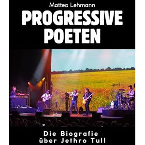 Lehmann, Matteo Progressive Poeten: Die Biografie über Jethro Tull. Hochwertige Hardcoverausgabe Lehmann, Matteo Progressive Poeten: Die Biografie über Jethro Tull. Hochwertige Hardcoverausgabe
