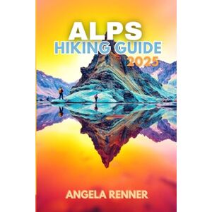 Renner, Angela ALPS HIKING GUIDE 2025: Explore the Top Trails in Switzerland, Austria & France (Top Notch Hiking) Renner, Angela ALPS HIKING GUIDE 2025: Explore the Top Trails in Switzerland, Austria & France (Top Notch Hiking)