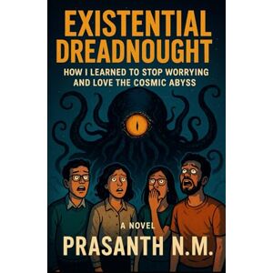 N.M, Prasanth Existential Dreadnought: How I Learned to Stop Worrying and Love the Cosmic Abyss N.M, Prasanth Existential Dreadnought: How I Learned to Stop Worrying and Love the Cosmic Abyss