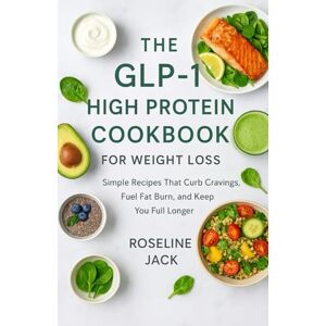 JACK, ROSELINE THE GLP-1 HIGH PROTEIN COOKBOOK FOR WEIGHT LOSS: Simple Recipes That Curb Cravings, Fuel Fat Burn, and Keep You Full Longer JACK, ROSELINE THE GLP-1 HIGH PROTEIN COOKBOOK FOR WEIGHT LOSS: Simple Recipes That Curb Cravings, Fuel Fat Burn, and Keep You Full Longer