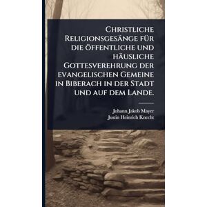 Mayer, Johann Jakob Christliche Religionsgesänge fÃ1/4r die öffentliche und häusliche Gottesverehrung der evangelischen Gemeine in Biberach in der Stadt und auf dem Lande. Mayer, Johann Jakob Christliche Religionsgesänge fÃ1/4r die öffentliche und häusliche Gottesverehrung der evangelischen Gemeine in Biberach in der Stadt und auf dem Lande.