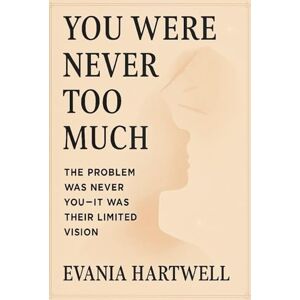 Hartwell, Evania You Were Never Too Much: The Problem Was Never You—It Was Their Limited Vision Hartwell, Evania You Were Never Too Much: The Problem Was Never You—It Was Their Limited Vision