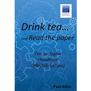 Allen, Paul Drink tea and Read the Paper (Minitab Edition): The Six Sigma Handbook Allen, Paul Drink tea and Read the Paper (Minitab Edition): The Six Sigma Handbook