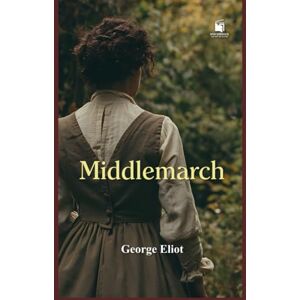 Eliot, George Middlemarch: Annotated & Illustrated Collector’s Edition: With Chapter Summaries, Historical Context, Victorian Society Notes, and Exclusive Illustrations Eliot, George Middlemarch: Annotated & Illustrated Collector’s Edition: With Chapter Summaries, Historical Context, Victorian Society Notes, and Exclusive Illustrations