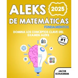 Kohannim, Jacob Fundamentos del ALEKS de Matemáticas: Domina los conceptos clave del examen ALEKS Kohannim, Jacob Fundamentos del ALEKS de Matemáticas: Domina los conceptos clave del examen ALEKS